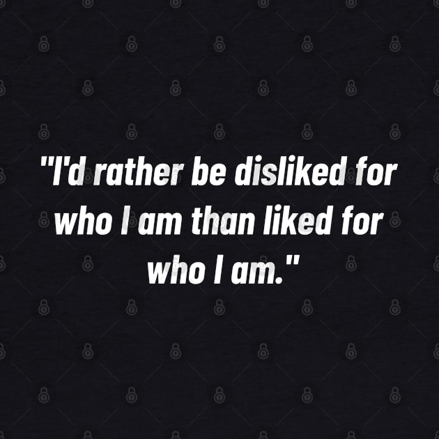 "i'd Rather Be Disliked For Who I Am Than Liked For Who I Am." by Emma